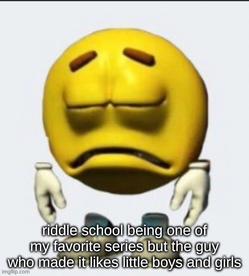 Sad emoji | riddle school being one of my favorite series but the guy who made it likes little boys and girls | image tagged in sad emoji | made w/ Imgflip meme maker