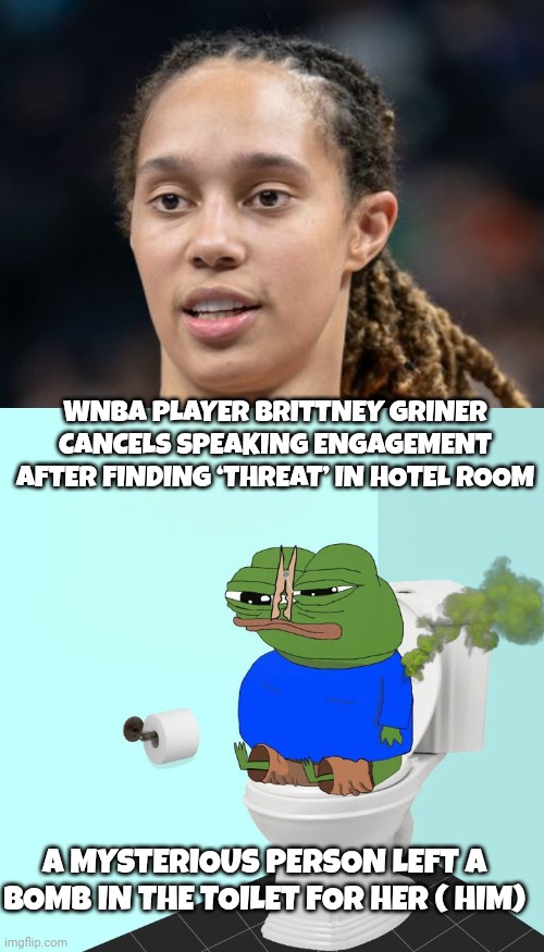 Britney Griner meme | WNBA PLAYER BRITTNEY GRINER CANCELS SPEAKING ENGAGEMENT AFTER FINDING ‘THREAT’ IN HOTEL ROOM; A MYSTERIOUS PERSON LEFT A BOMB IN THE TOILET FOR HER ( HIM) | image tagged in toilet | made w/ Imgflip meme maker