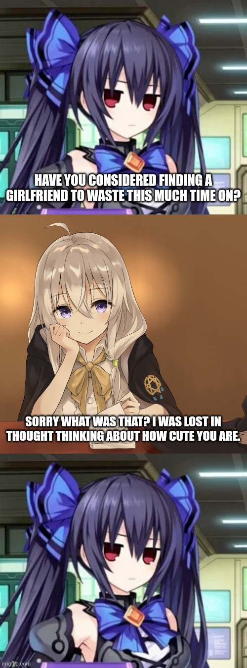 HAVE YOU CONSIDERED FINDING A GIRLFRIEND TO WASTE THIS MUCH TIME ON? SORRY WHAT WAS THAT? I WAS LOST IN THOUGHT THINKING ABOUT HOW CUTE YOU ARE. | image tagged in noire tsundere face,majo no tabitabi | made w/ Imgflip meme maker