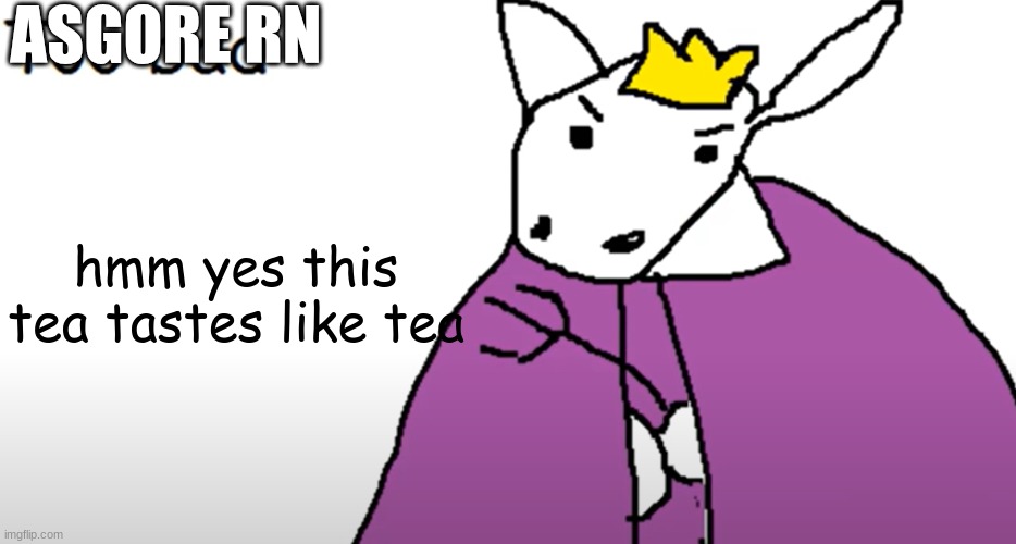 ASGORE RN hmm yes this tea tastes like tea | image tagged in too bad | made w/ Imgflip meme maker