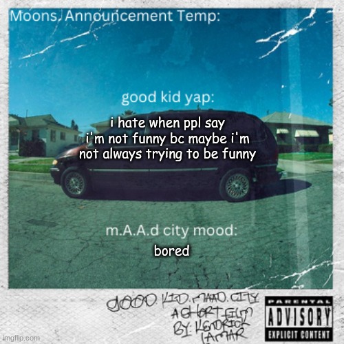 Moons. good kid, m.A.A.d city | i hate when ppl say i'm not funny bc maybe i'm not always trying to be funny; bored | image tagged in moons good kid m a a d city | made w/ Imgflip meme maker