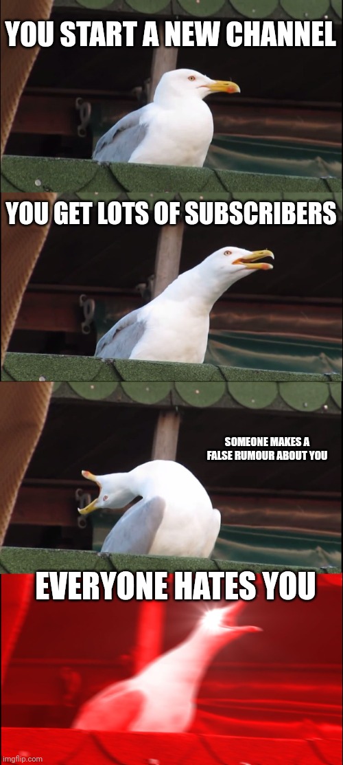 Inhaling Seagull Meme | YOU START A NEW CHANNEL; YOU GET LOTS OF SUBSCRIBERS; SOMEONE MAKES A FALSE RUMOUR ABOUT YOU; EVERYONE HATES YOU | image tagged in memes,inhaling seagull | made w/ Imgflip meme maker