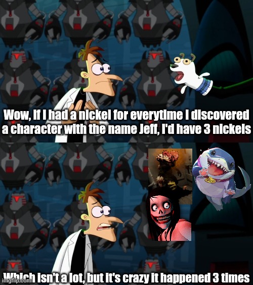 If there's another fictional game character named Jeff, lemme know | Wow, if I had a nickel for everytime I discovered a character with the name Jeff, I'd have 3 nickels; Which isn't a lot, but it's crazy it happened 3 times | image tagged in if i had a nickel for everytime,marvel,creepypasta,half life,doofenshmirtz | made w/ Imgflip meme maker