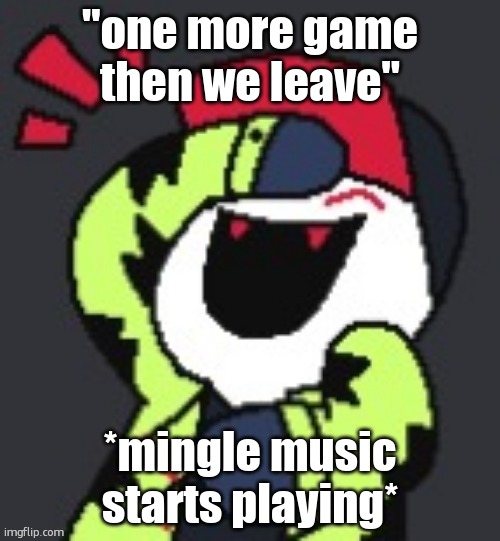 Greifer Laughing | "one more game then we leave"; *mingle music starts playing* | image tagged in greifer laughing | made w/ Imgflip meme maker