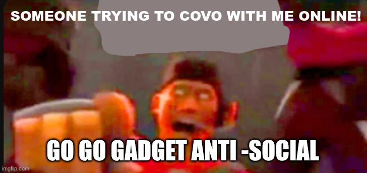 Tf2 scout pointing | SOMEONE TRYING TO COVO WITH ME ONLINE! GO GO GADGET ANTI -SOCIAL | image tagged in tf2 scout pointing | made w/ Imgflip meme maker