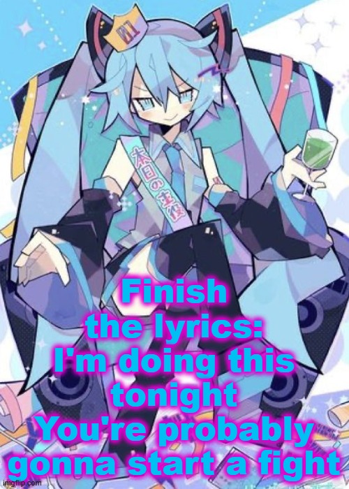 Comments | Finish the lyrics:
I'm doing this tonight
You're probably gonna start a fight | image tagged in hatsune miku | made w/ Imgflip meme maker