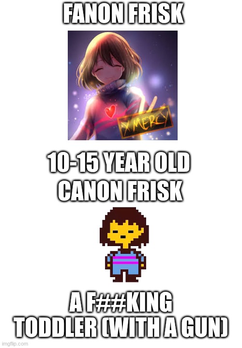 fanon vs canon frisk | FANON FRISK; 10-15 YEAR OLD; CANON FRISK; A F##KING TODDLER (WITH A GUN) | image tagged in memes,undertale,frisk | made w/ Imgflip meme maker