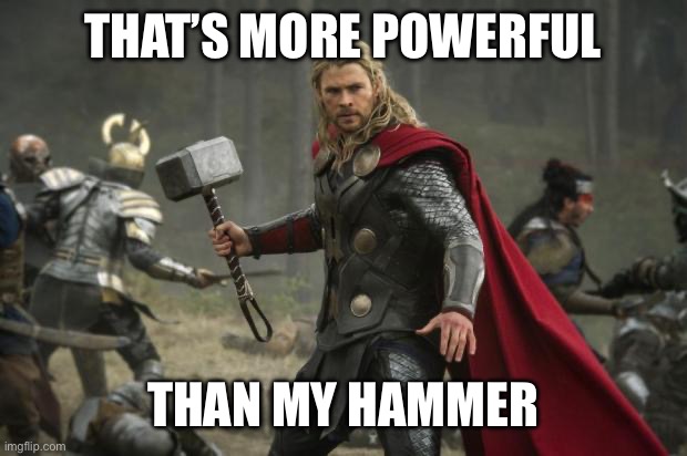 thor hammer | THAT’S MORE POWERFUL THAN MY HAMMER | image tagged in thor hammer | made w/ Imgflip meme maker