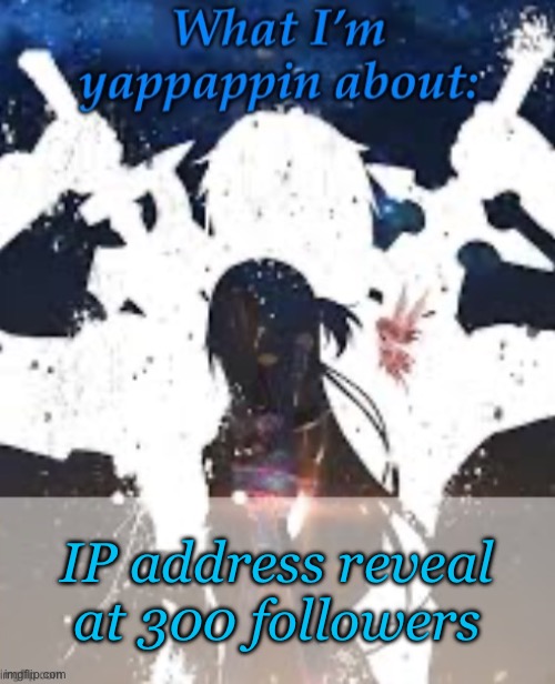 Ye | IP address reveal at 300 followers | image tagged in brads yappin temp | made w/ Imgflip meme maker