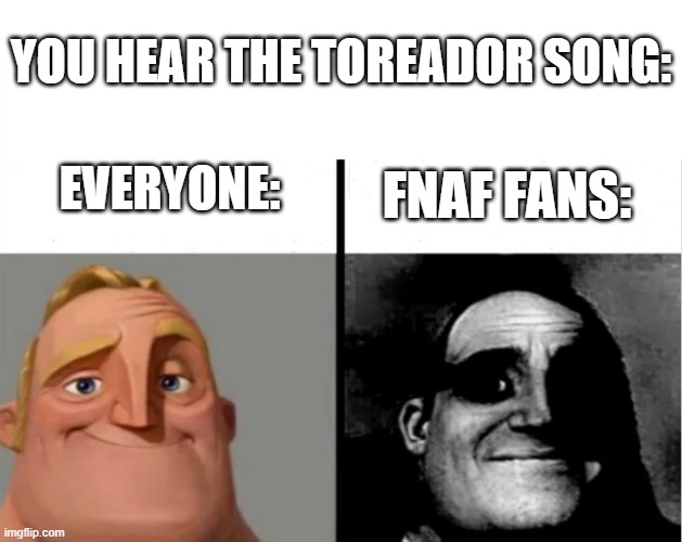 Teacher's Copy | YOU HEAR THE TOREADOR SONG:; FNAF FANS:; EVERYONE: | image tagged in teacher's copy,memes | made w/ Imgflip meme maker