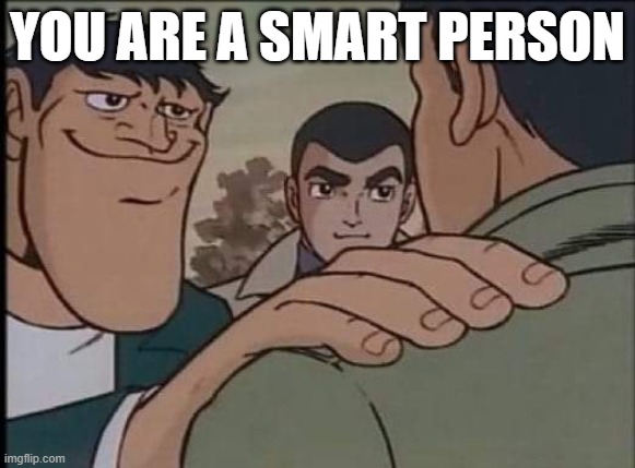 Hand on shoulder guy | YOU ARE A SMART PERSON | image tagged in hand on shoulder guy | made w/ Imgflip meme maker