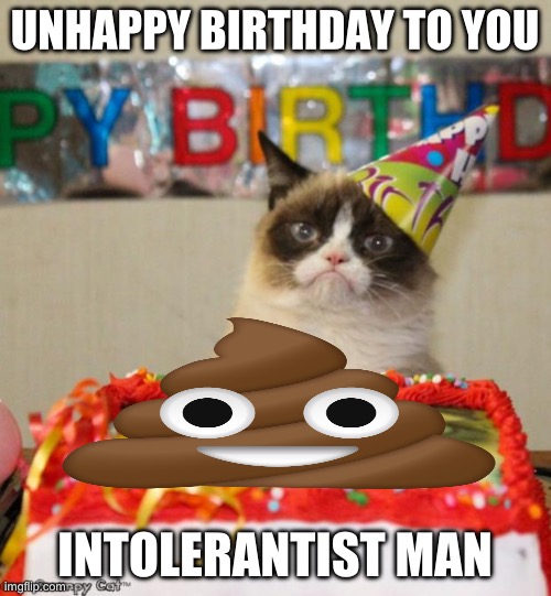 This Is A Birthday Gift For My Stupid Dad That Treats Our House Like Prison | UNHAPPY BIRTHDAY TO YOU; INTOLERANTIST MAN | image tagged in memes,grumpy cat birthday,grumpy cat | made w/ Imgflip meme maker