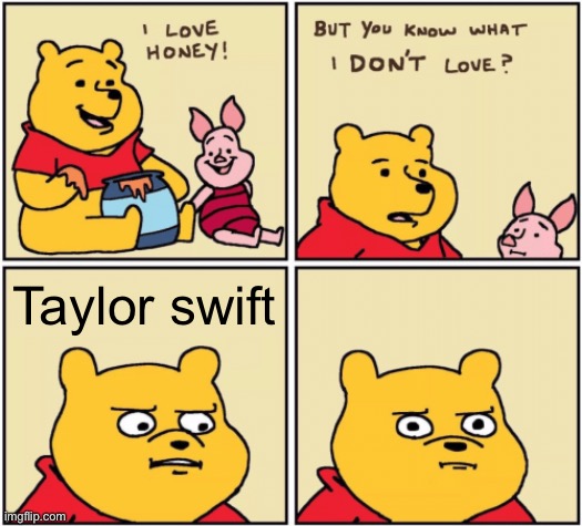 Pooh hates Taylor swift | Taylor swift | image tagged in upset pooh | made w/ Imgflip meme maker