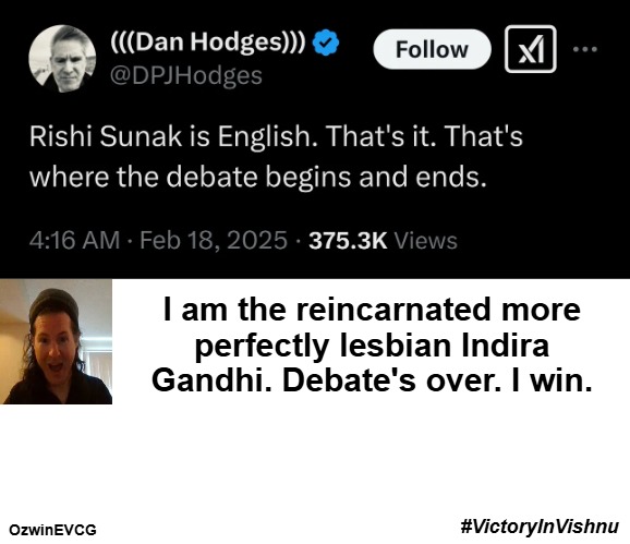 #VictoryInVishnu | I am the reincarnated more 

perfectly lesbian Indira 

Gandhi. Debate's over. I win. #VictoryInVishnu; OzwinEVCG | image tagged in liberal logic,clown world,identity,reality,identity theft,antiwhite double standards | made w/ Imgflip meme maker