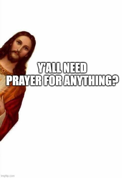 Just put it in the comments! | Y'ALL NEED PRAYER FOR ANYTHING? | image tagged in jesus watcha doin | made w/ Imgflip meme maker