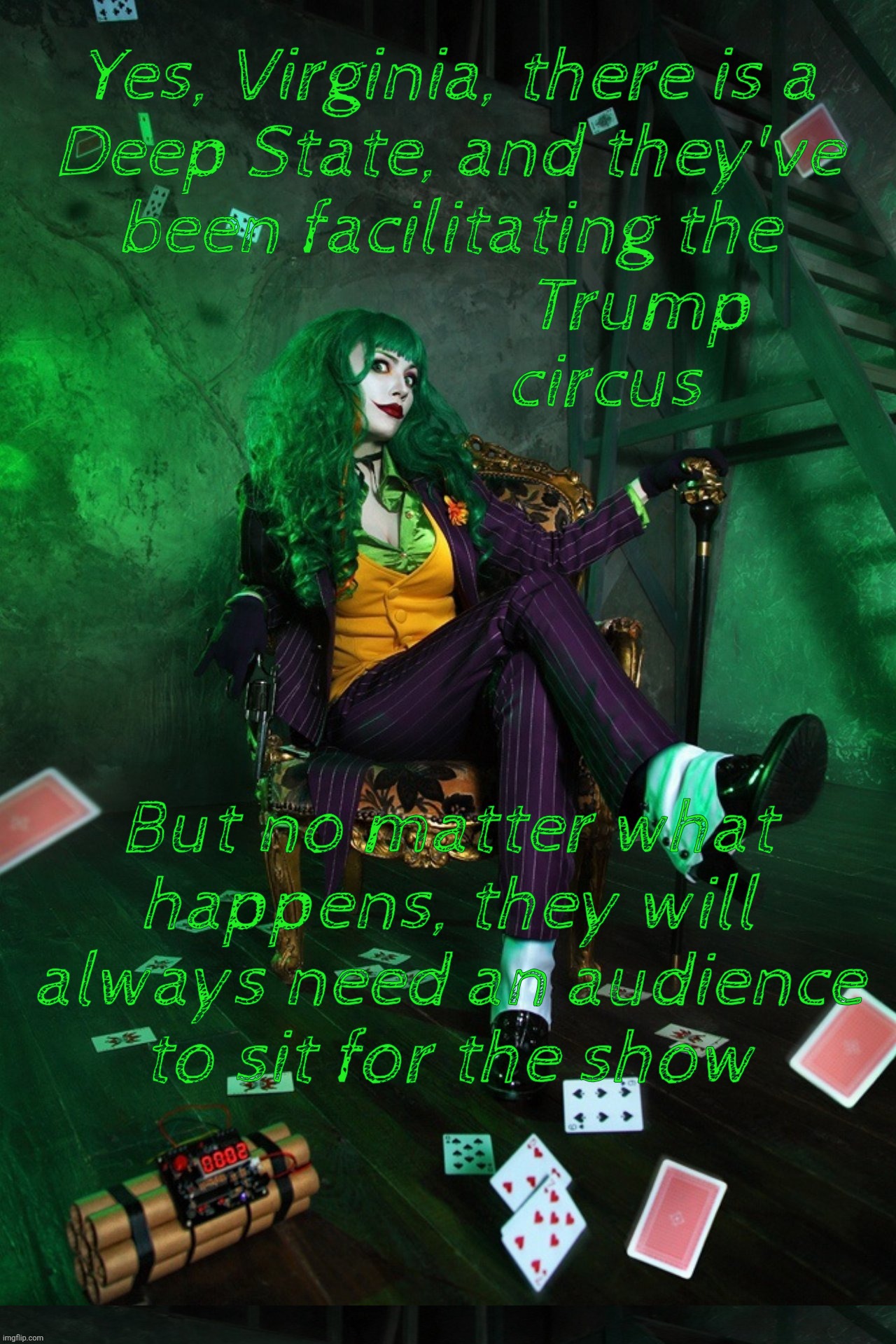 The Trump Show will only last as long as there's a mass audience. And an aging Trump | Yes, Virginia, there is a
Deep State, and they've
been facilitating the
                      Trump
                  circus But no matter w | image tagged in joker | made w/ Imgflip meme maker