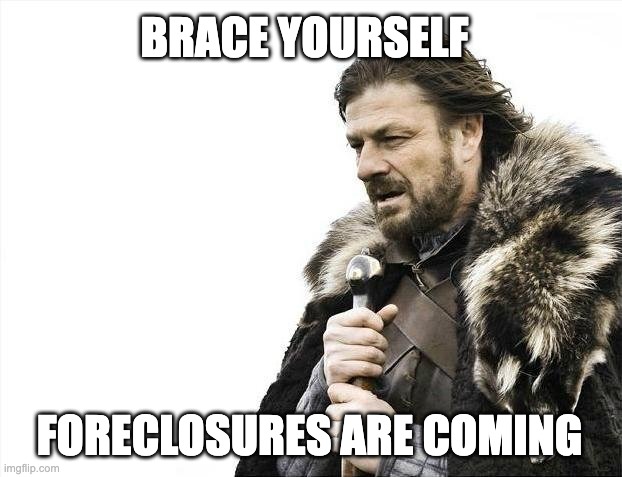 Brace Yourselves X is Coming | BRACE YOURSELF; FORECLOSURES ARE COMING | image tagged in memes,brace yourselves x is coming | made w/ Imgflip meme maker