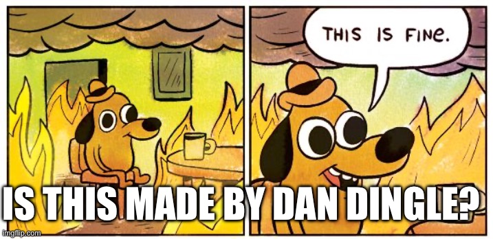 Artificial Intelligence be like | IS THIS MADE BY DAN DINGLE? | image tagged in memes,this is fine,dan dingle | made w/ Imgflip meme maker