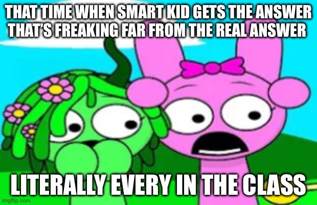 Classic classes | THAT TIME WHEN SMART KID GETS THE ANSWER THAT’S FREAKING FAR FROM THE REAL ANSWER; LITERALLY EVERY IN THE CLASSROOM | image tagged in shocked sprunkers,class,nerd,stuff | made w/ Imgflip meme maker