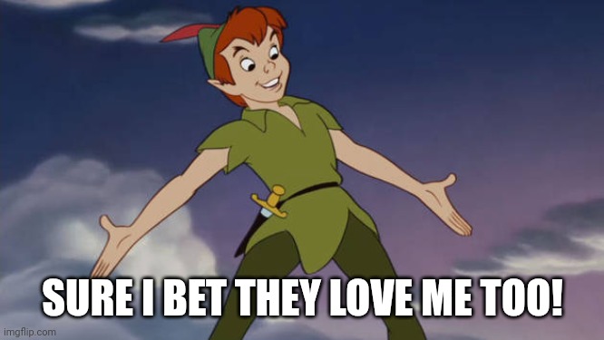 Peter Pan | SURE I BET THEY LOVE ME TOO! | image tagged in peter pan | made w/ Imgflip meme maker