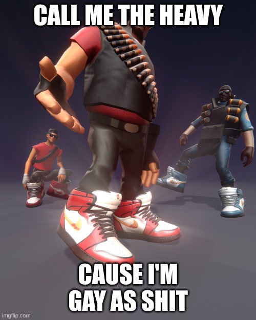 I need to get some bitches | CALL ME THE HEAVY; CAUSE I'M GAY AS SHIT | image tagged in tf2 drip | made w/ Imgflip meme maker