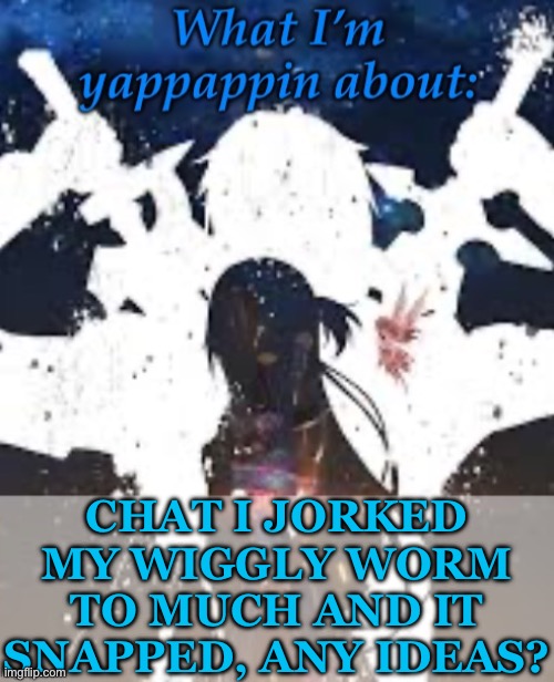 /j ofc | CHAT I JORKED MY WIGGLY WORM TO MUCH AND IT SNAPPED, ANY IDEAS? | image tagged in brads yappin temp | made w/ Imgflip meme maker