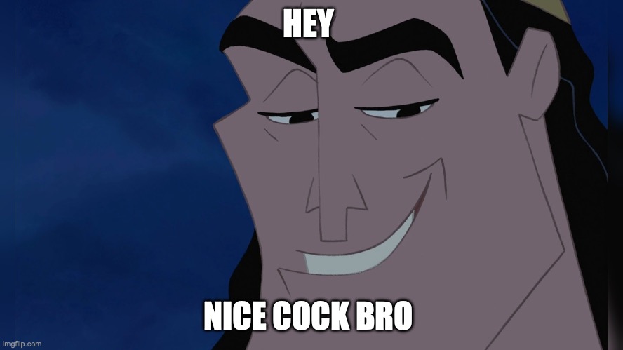 Kronk | HEY NICE COCK BRO | image tagged in kronk | made w/ Imgflip meme maker