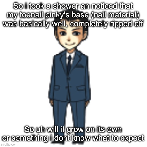 Moriarty but a shimeji | So i took a shower an noticed that my toenail pinky's base (nail material) was basically well, completely ripped off; So uh will it grow on its own or something i dont know what to expect | image tagged in moriarty but a shimeji | made w/ Imgflip meme maker