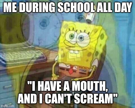 *Inner screaming* | ME DURING SCHOOL ALL DAY; "I HAVE A MOUTH, AND I CAN'T SCREAM" | image tagged in spongebob panic inside,school | made w/ Imgflip meme maker