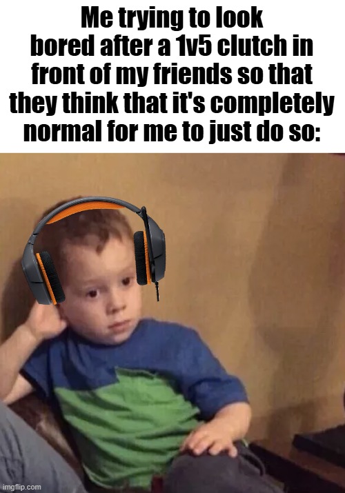 They see me clutchin' | Me trying to look bored after a 1v5 clutch in front of my friends so that they think that it's completely normal for me to just do so: | image tagged in memes,gaming,funnies | made w/ Imgflip meme maker