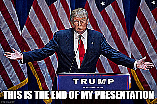 END OF PPT MEME | THIS IS THE END OF MY PRESENTATION | image tagged in donald trump | made w/ Imgflip meme maker