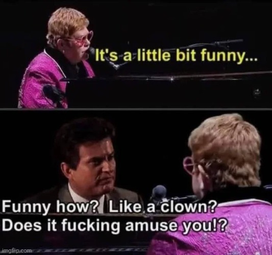 A Crossover We Need Now | image tagged in funny,elton john,too funny,goodfellas,unamused,your song | made w/ Imgflip meme maker