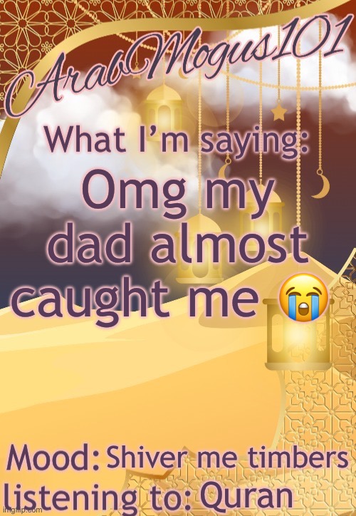 ArabMogus101 temp (thanks disco) | Omg my dad almost caught me 😭; Shiver me timbers; Quran | image tagged in arabmongus101 temp made by disco | made w/ Imgflip meme maker