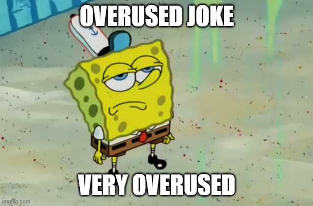 OVERUSED JOKE VERY OVERUSED | image tagged in spongebob not scared | made w/ Imgflip meme maker