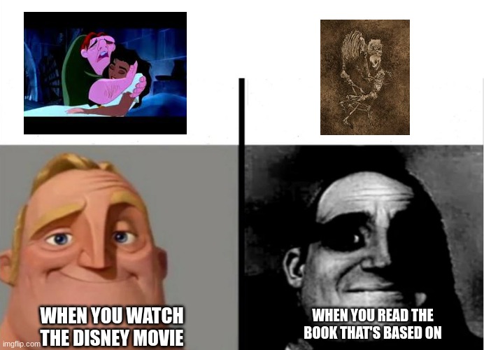 Remember that scene in the Hunchback of Notre Dame? Imagine this scene, but way darker in the book. | WHEN YOU READ THE BOOK THAT'S BASED ON; WHEN YOU WATCH THE DISNEY MOVIE | image tagged in disney,memes,mr incredible becoming uncanny,gothic,public domain | made w/ Imgflip meme maker