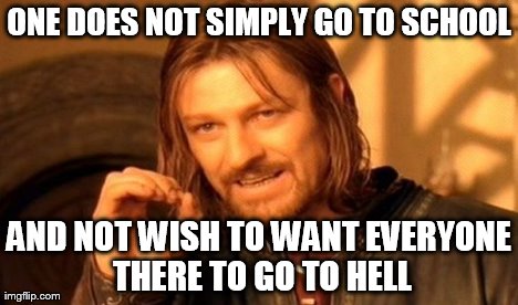 One Does Not Simply Meme | ONE DOES NOT SIMPLY GO TO SCHOOL AND NOT WISH TO WANT EVERYONE THERE TO GO TO HELL | image tagged in memes,one does not simply | made w/ Imgflip meme maker
