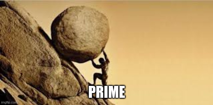 Sysiphus | PRIME | image tagged in sysiphus | made w/ Imgflip meme maker