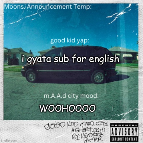 Moons. good kid, m.A.A.d city temp | i gyata sub for english; WOOHOOOO | image tagged in moons good kid m a a d city temp | made w/ Imgflip meme maker