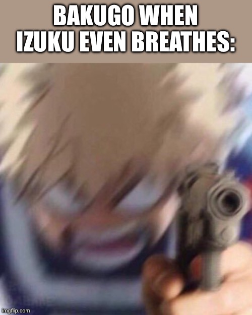 “WHAT DID YOU SAY, EXTRA!?” | BAKUGO WHEN IZUKU EVEN BREATHES: | image tagged in bakugo with a gun | made w/ Imgflip meme maker