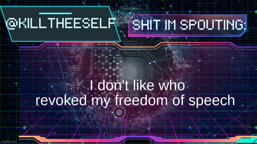 Killtheeself temp by emma | I don't like who revoked my freedom of speech | image tagged in killtheeself temp by emma | made w/ Imgflip meme maker