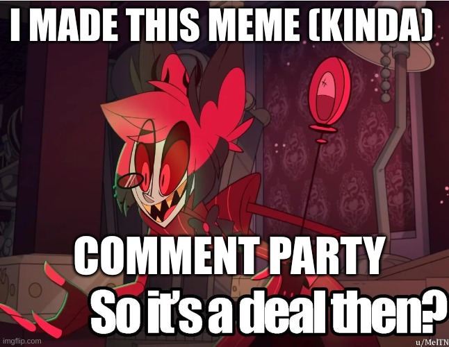 its a deal | I MADE THIS MEME (KINDA); COMMENT PARTY | image tagged in its a deal | made w/ Imgflip meme maker