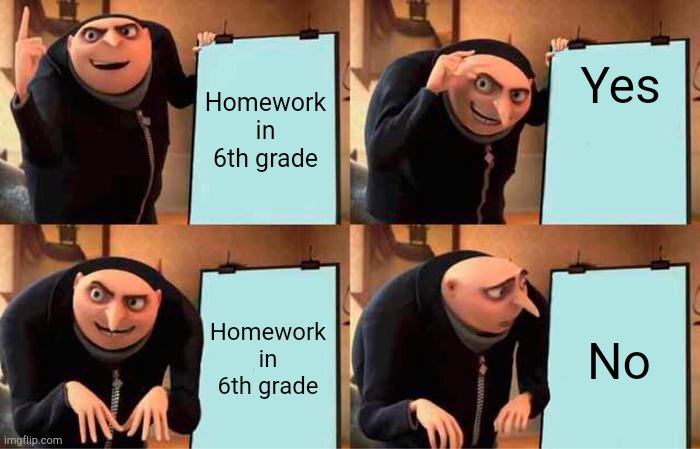 Homework in 6th grade Yes Homework in 6th grade No | image tagged in memes,gru's plan | made w/ Imgflip meme maker