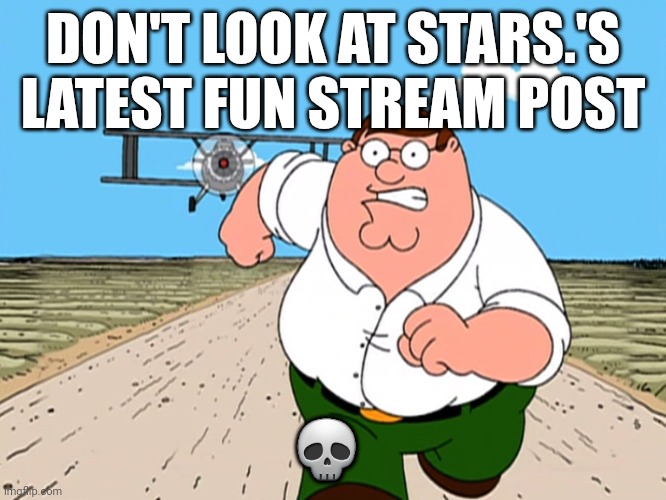 Lol | DON'T LOOK AT STARS.'S LATEST FUN STREAM POST; 💀 | image tagged in peter griffin running away | made w/ Imgflip meme maker