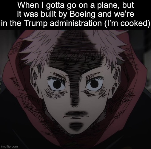 2 insane crashes in a couple weeks is a crazy ass track record, ngl | When I gotta go on a plane, but it was built by Boeing and we’re in the Trump administration (I’m cooked) | image tagged in yuji hopeless | made w/ Imgflip meme maker