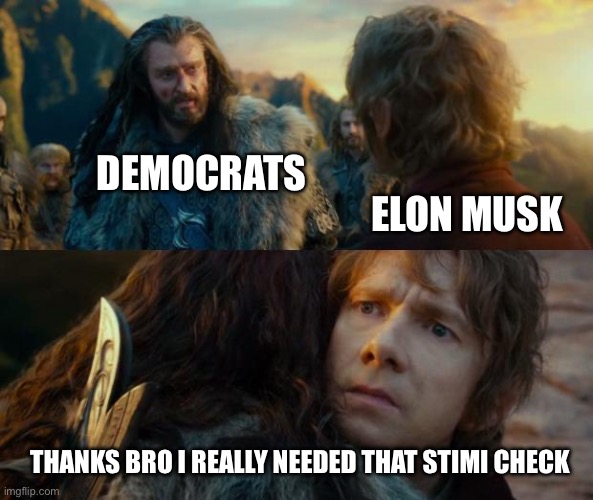 Never been so wrong lol | DEMOCRATS; ELON MUSK; THANKS BRO I REALLY NEEDED THAT STIMI CHECK | image tagged in sudden change of heart thorin | made w/ Imgflip meme maker