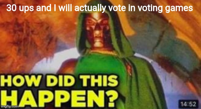 How did this happen | 30 ups and I will actually vote in voting games | image tagged in how did this happen | made w/ Imgflip meme maker