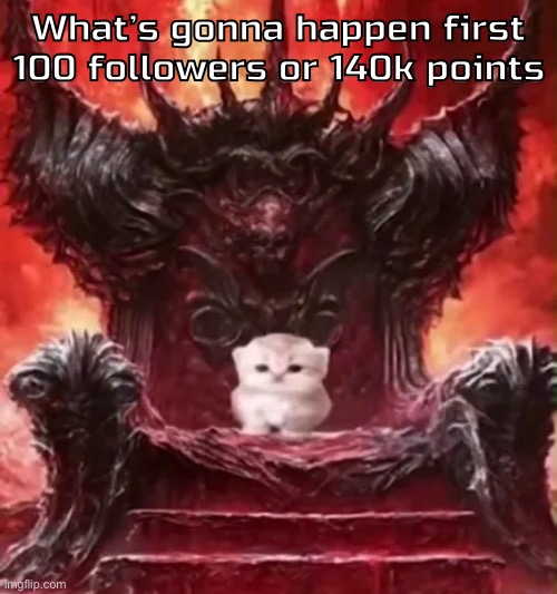 Kitty :3 | What’s gonna happen first 100 followers or 140k points | image tagged in kitty 3 | made w/ Imgflip meme maker