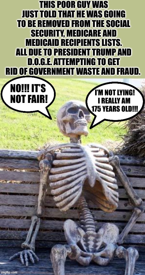 Oh, the absurdity! | I’M NOT LYING!
I REALLY AM 
175 YEARS OLD!!! NO!!! IT’S 
NOT FAIR! | image tagged in political meme | made w/ Imgflip meme maker