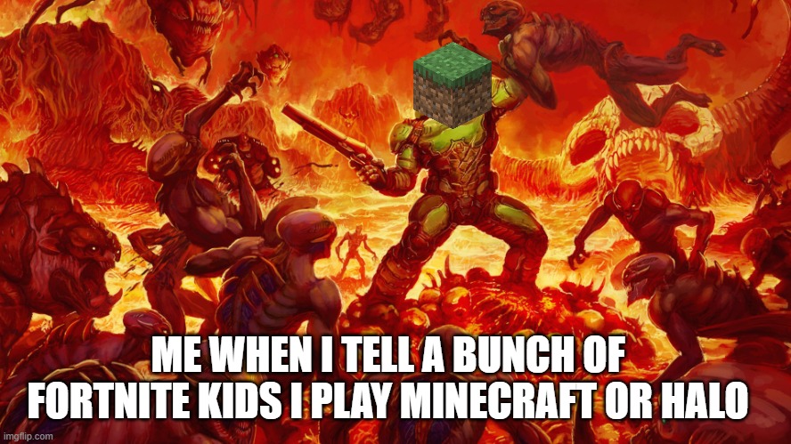 Doomguy | ME WHEN I TELL A BUNCH OF FORTNITE KIDS I PLAY MINECRAFT OR HALO | image tagged in doomguy,fortnite sucks,fortnite,halo,minecraft | made w/ Imgflip meme maker