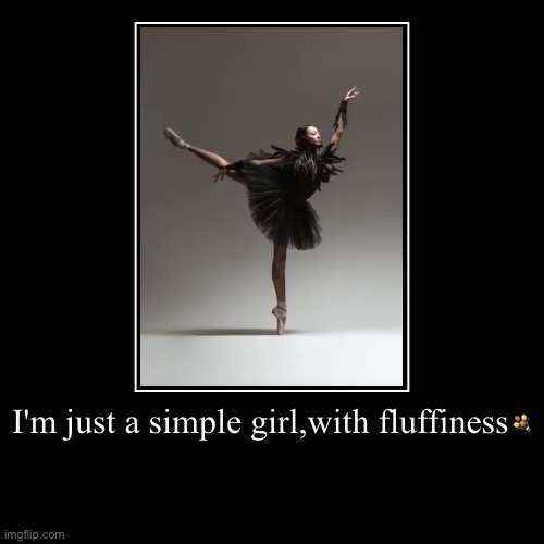 I'm just a simple girl,with fluffiness? | | image tagged in demotivationals,deep,true love,korean,ballerina,ballet | made w/ Imgflip demotivational maker